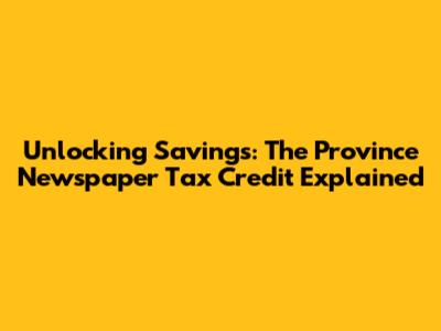 Unlocking Savings: The Province Newspaper Tax Credit Explained