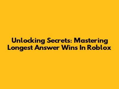 Unlocking Secrets: Mastering 'Longest Answer Wins' In Roblox