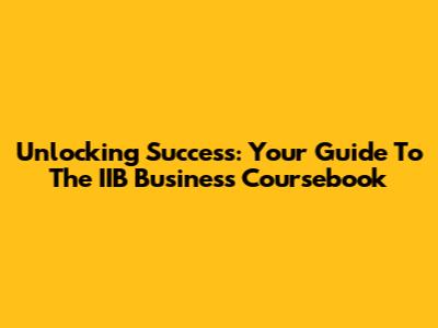 Unlocking Success: Your Guide To The IIB Business Coursebook