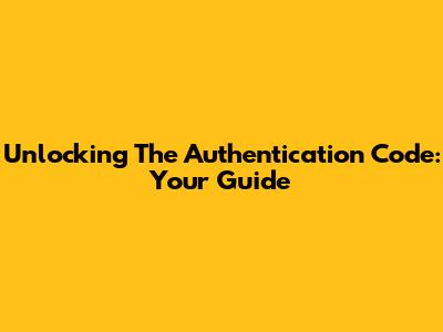 Unlocking The Authentication Code: Your Guide