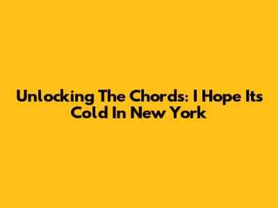 Unlocking The Chords: 'I Hope It's Cold In New York'