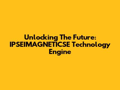Unlocking The Future: IPSEIMAGNETICSE Technology Engine