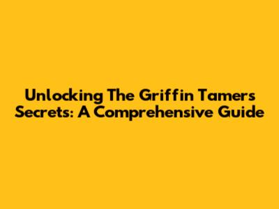 Unlocking The Griffin Tamer's Secrets: A Comprehensive Guide