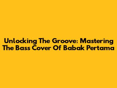 Unlocking The Groove: Mastering The Bass Cover Of Babak Pertama