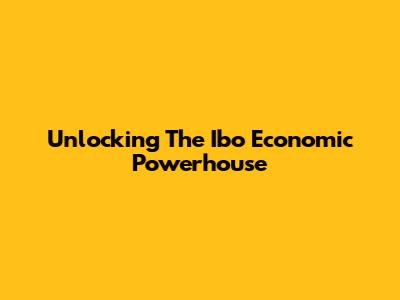 Unlocking The Ibo Economic Powerhouse