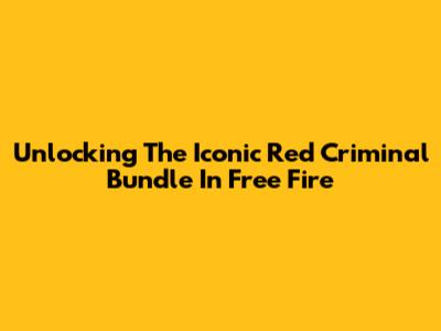 Unlocking The Iconic Red Criminal Bundle In Free Fire