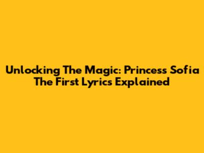 Unlocking The Magic: Princess Sofia The First Lyrics Explained