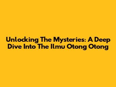Unlocking The Mysteries: A Deep Dive Into The 'Ilmu Otong Otong'