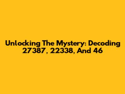 Unlocking The Mystery: Decoding 27387, 22338, And 46