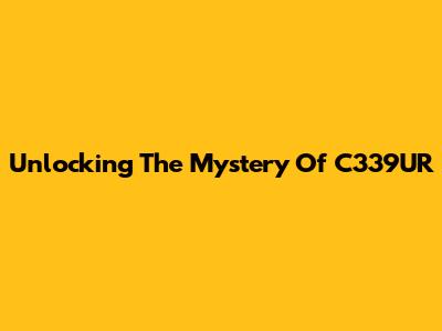 Unlocking The Mystery Of C339UR