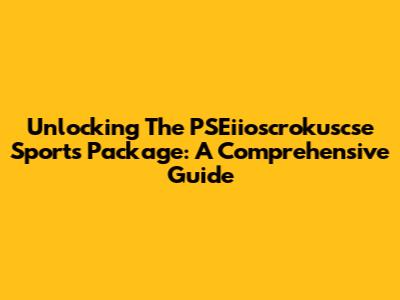 Unlocking The PSEiioscrokuscse Sports Package: A Comprehensive Guide