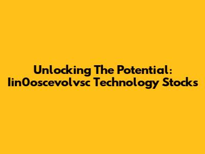 Unlocking The Potential: Iin0oscevolvsc Technology Stocks
