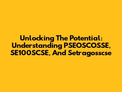 Unlocking The Potential: Understanding PSEOSCOSSE, SE100SCSE, And Setragosscse