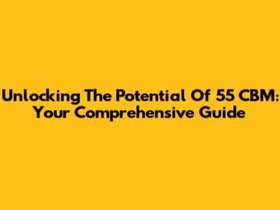 Unlocking The Potential Of 55 CBM: Your Comprehensive Guide