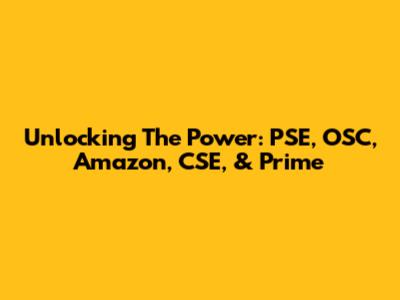 Unlocking The Power: PSE, OSC, Amazon, CSE, & Prime