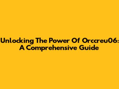 Unlocking The Power Of Orccreu06: A Comprehensive Guide