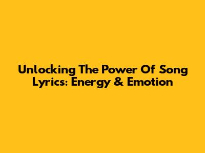 Unlocking The Power Of Song Lyrics: Energy & Emotion