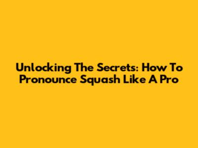 Unlocking The Secrets: How To Pronounce 'Squash' Like A Pro