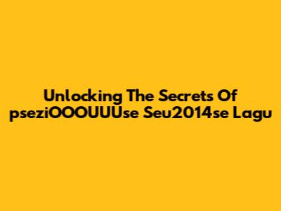 Unlocking The Secrets Of 'pseziOOOUUUse Seu2014se Lagu'