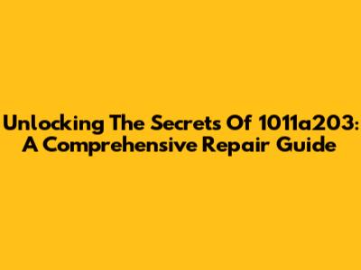 Unlocking The Secrets Of 1011a203: A Comprehensive Repair Guide
