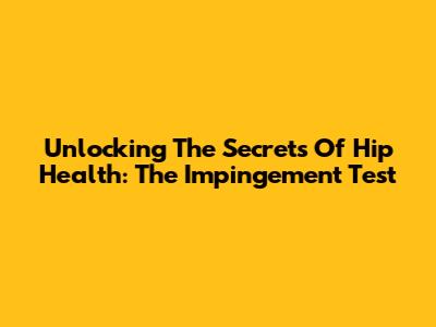 Unlocking The Secrets Of Hip Health: The Impingement Test