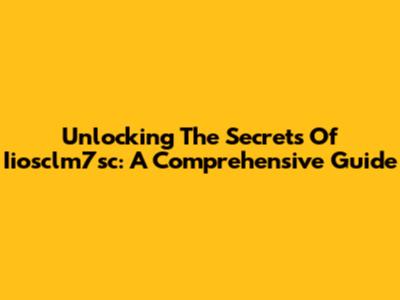 Unlocking The Secrets Of Iiosclm7sc: A Comprehensive Guide