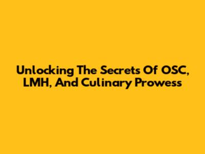 Unlocking The Secrets Of OSC, LMH, And Culinary Prowess
