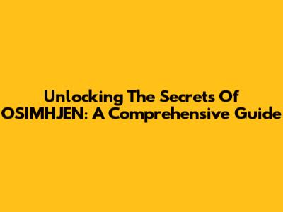 Unlocking The Secrets Of OSIMHJEN: A Comprehensive Guide