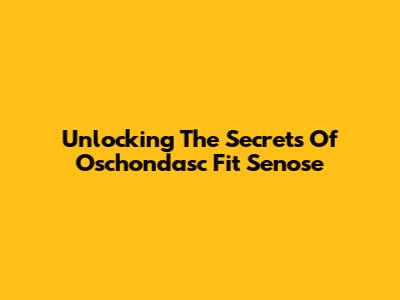 Unlocking The Secrets Of Oschondasc Fit Senose