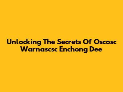 Unlocking The Secrets Of Oscosc Warnascsc Enchong Dee
