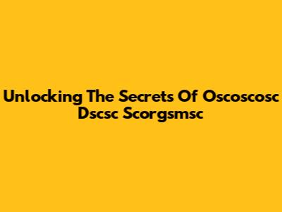 Unlocking The Secrets Of Oscoscosc Dscsc Scorgsmsc