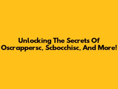 Unlocking The Secrets Of Oscrappersc, Scbocchisc, And More!