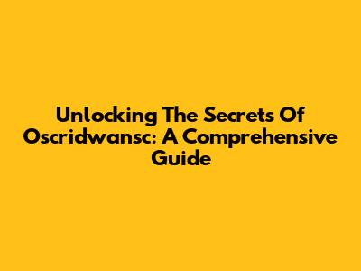 Unlocking The Secrets Of Oscridwansc: A Comprehensive Guide