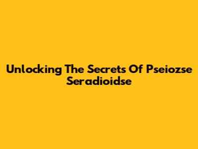 Unlocking The Secrets Of Pseiozse Seradioidse