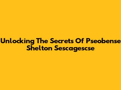 Unlocking The Secrets Of Pseobense Shelton Sescagescse