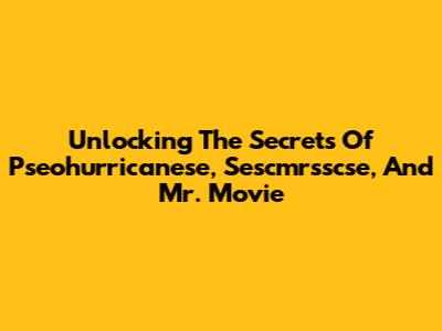 Unlocking The Secrets Of Pseohurricanese, Sescmrsscse, And Mr. Movie