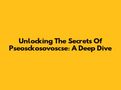 Unlocking The Secrets Of Pseosckosovoscse: A Deep Dive