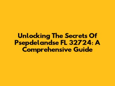 Unlocking The Secrets Of Psepdelandse FL 32724: A Comprehensive Guide