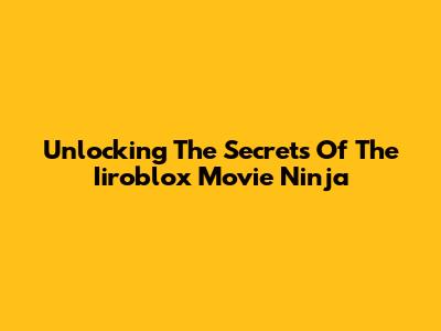 Unlocking The Secrets Of The Iiroblox Movie Ninja