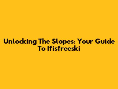 Unlocking The Slopes: Your Guide To Ifisfreeski