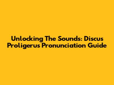 Unlocking The Sounds: Discus Proligerus Pronunciation Guide