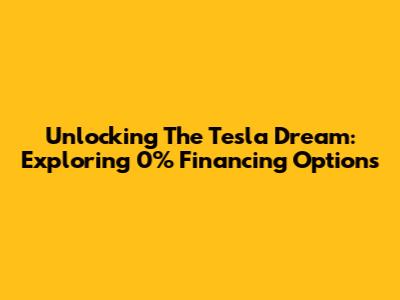 Unlocking The Tesla Dream: Exploring 0% Financing Options