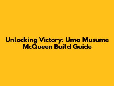 Unlocking Victory: Uma Musume McQueen Build Guide