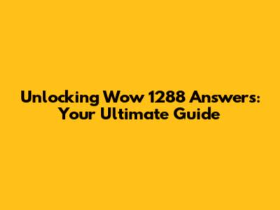 Unlocking Wow 1288 Answers: Your Ultimate Guide