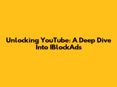 Unlocking YouTube: A Deep Dive Into IBlockAds