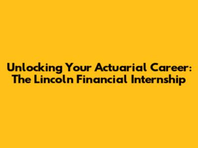 Unlocking Your Actuarial Career: The Lincoln Financial Internship