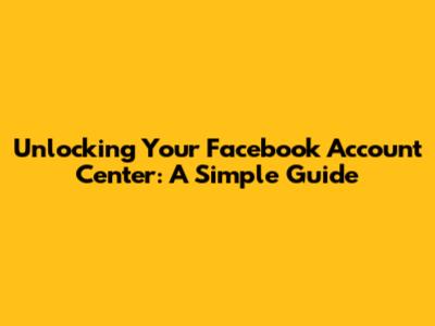 Unlocking Your Facebook Account Center: A Simple Guide