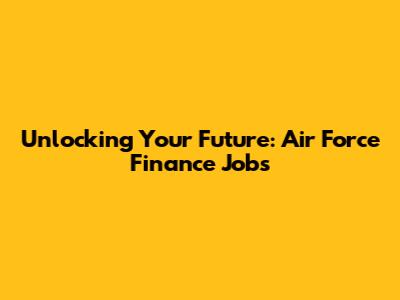 Unlocking Your Future: Air Force Finance Jobs
