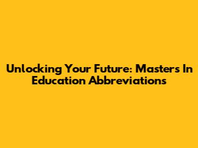 Unlocking Your Future: Master's In Education Abbreviations