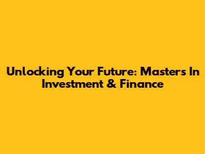 Unlocking Your Future: Masters In Investment & Finance